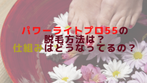 パワーライトプロ55の脱毛方法は？仕組みはどうなってるの？